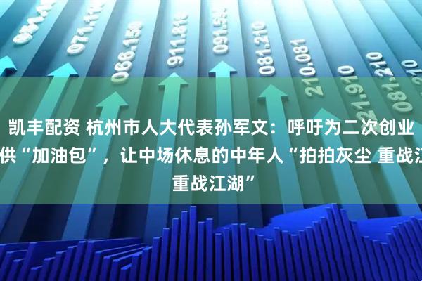 凯丰配资 杭州市人大代表孙军文：呼吁为二次创业者提供“加油包”，让中场休息的中年人“拍拍灰尘 重战江湖”