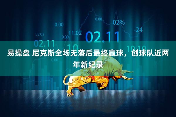 易操盘 尼克斯全场无落后最终赢球，创球队近两年新纪录