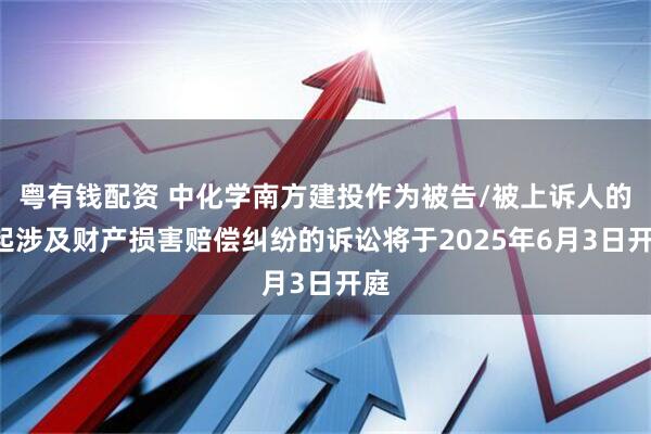 粤有钱配资 中化学南方建投作为被告/被上诉人的1起涉及财产损害赔偿纠纷的诉讼将于2025年6月3日开庭