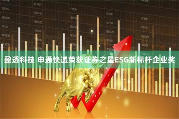 盈透科技 申通快递荣获证券之星ESG新标杆企业奖