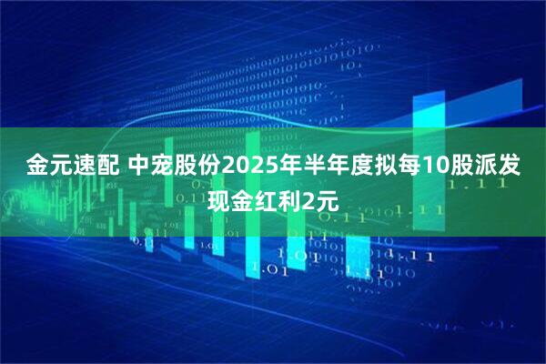 金元速配 中宠股份2025年半年度拟每10股派发现金红利2元