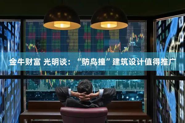 金牛财富 光明谈：“防鸟撞”建筑设计值得推广
