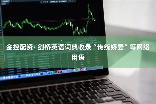 金控配资· 剑桥英语词典收录“传统娇妻”等网络用语
