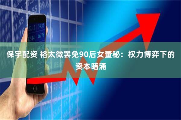保宇配资 裕太微罢免90后女董秘：权力博弈下的资本暗涌