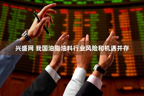 兴盛网 我国油脂油料行业风险和机遇并存