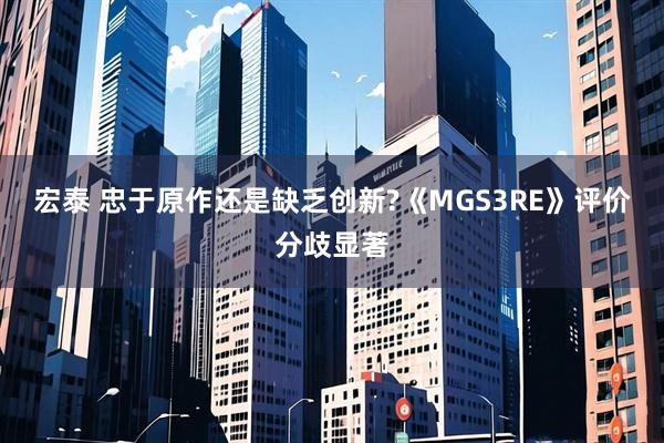 宏泰 忠于原作还是缺乏创新?《MGS3RE》评价分歧显著