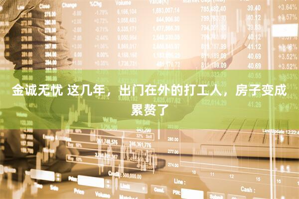 金诚无忧 这几年，出门在外的打工人，房子变成累赘了
