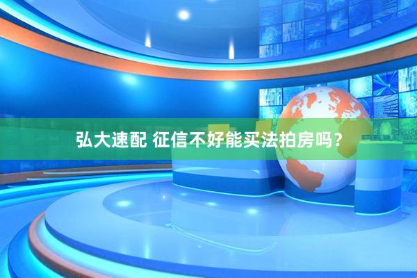 弘大速配 征信不好能买法拍房吗？
