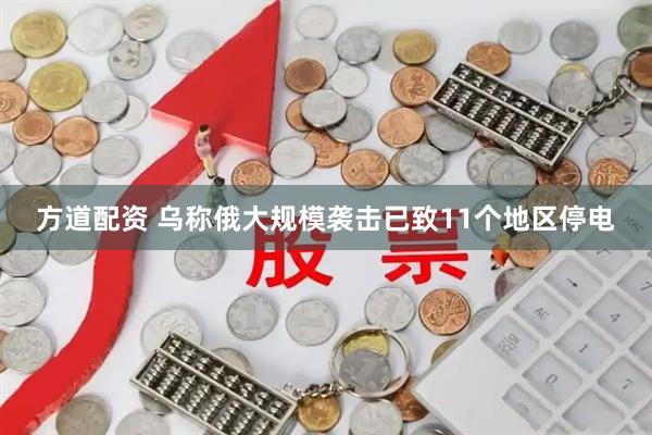 方道配资 乌称俄大规模袭击已致11个地区停电